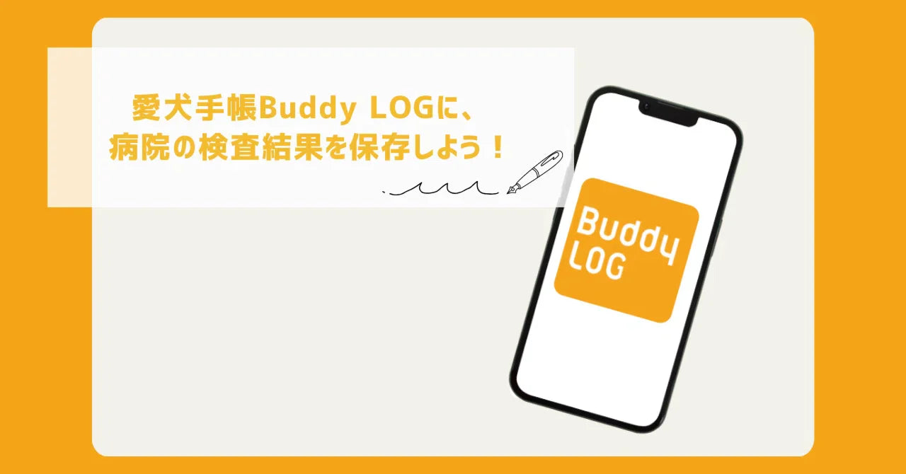 「愛犬手帳Buddy LOG」に、病院の検査結果を保存しよう！